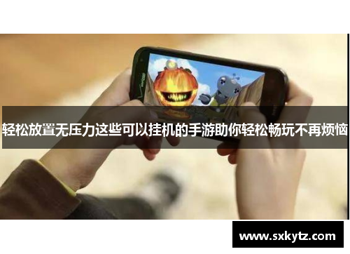 轻松放置无压力这些可以挂机的手游助你轻松畅玩不再烦恼