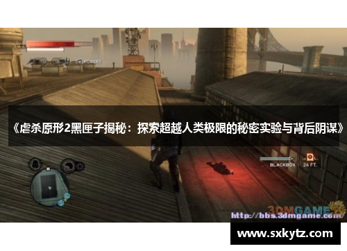《虐杀原形2黑匣子揭秘：探索超越人类极限的秘密实验与背后阴谋》