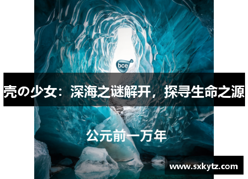 壳の少女：深海之谜解开，探寻生命之源