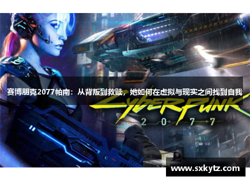 赛博朋克2077帕南：从背叛到救赎，她如何在虚拟与现实之间找到自我