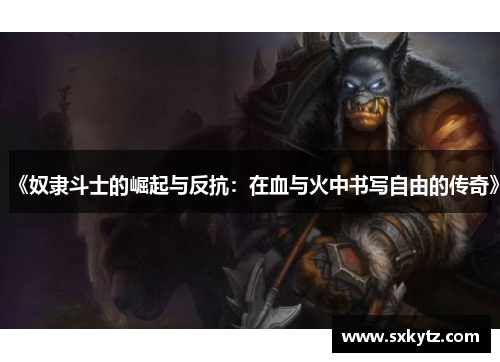 《奴隶斗士的崛起与反抗：在血与火中书写自由的传奇》